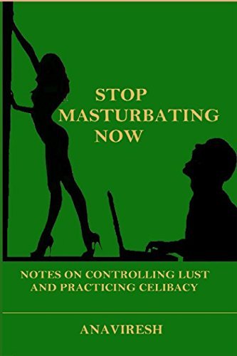 Stop Masturbating Now: Notes on controlling lust and practicing celibacy (6/10/2017) Anaviresh Jirali